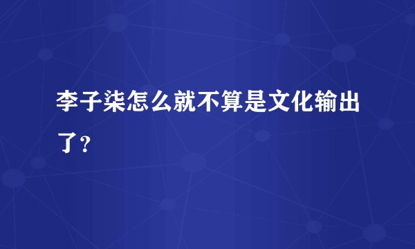 李子柒怎么就不算是文化输出了?