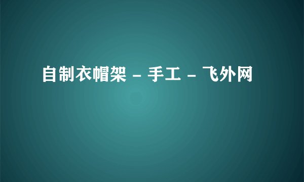 自制衣帽架 - 手工 - 飞外网