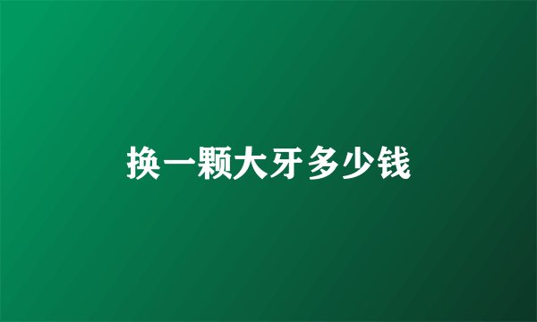 换一颗大牙多少钱