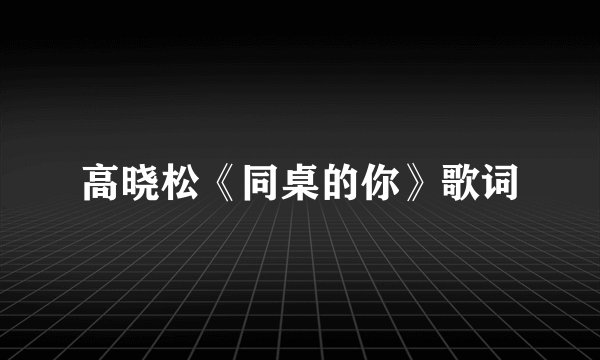 高晓松《同桌的你》歌词