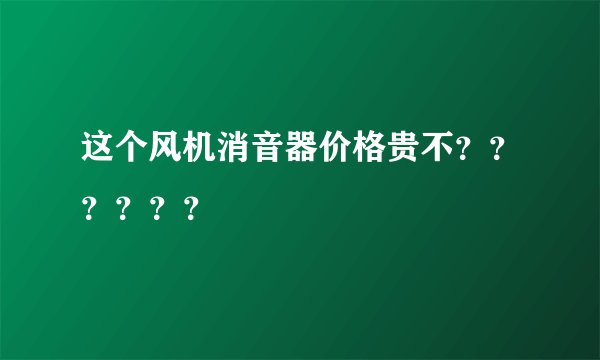 这个风机消音器价格贵不？？？？？？
