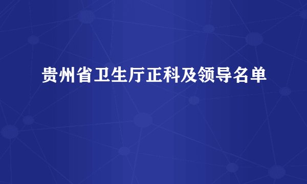 贵州省卫生厅正科及领导名单