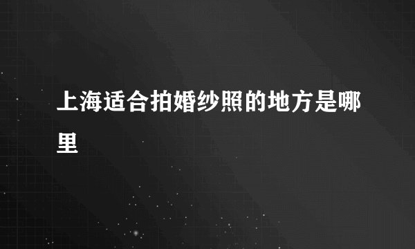 上海适合拍婚纱照的地方是哪里