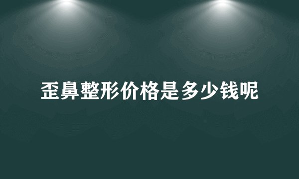 歪鼻整形价格是多少钱呢