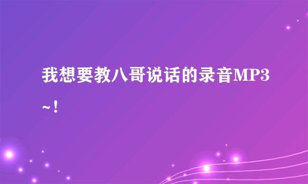 我想要教八哥说话的录音MP3~！