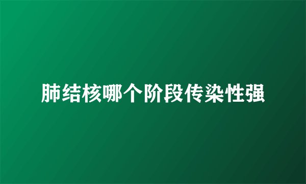 肺结核哪个阶段传染性强
