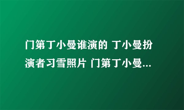 门第丁小曼谁演的 丁小曼扮演者习雪照片 门第丁小曼结局是什么