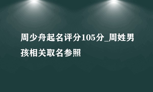 周少舟起名评分105分_周姓男孩相关取名参照