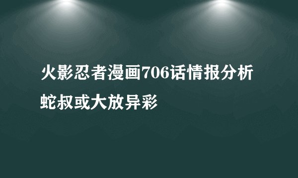 火影忍者漫画706话情报分析蛇叔或大放异彩