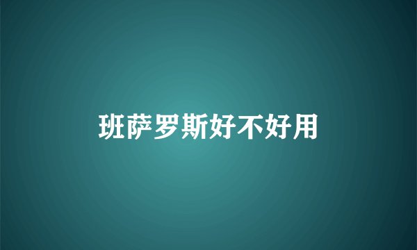 班萨罗斯好不好用