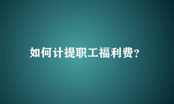 如何计提职工福利费？