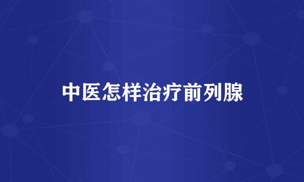 中医怎样治疗前列腺