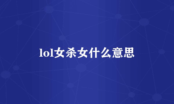 lol女杀女什么意思