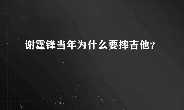 谢霆锋当年为什么要摔吉他？