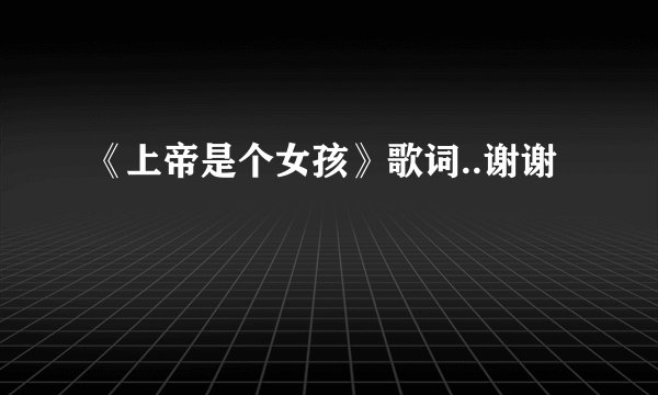 《上帝是个女孩》歌词..谢谢