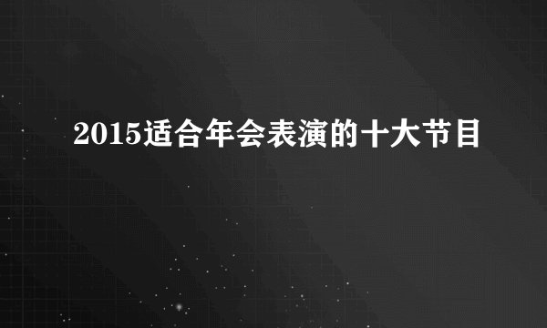 2015适合年会表演的十大节目