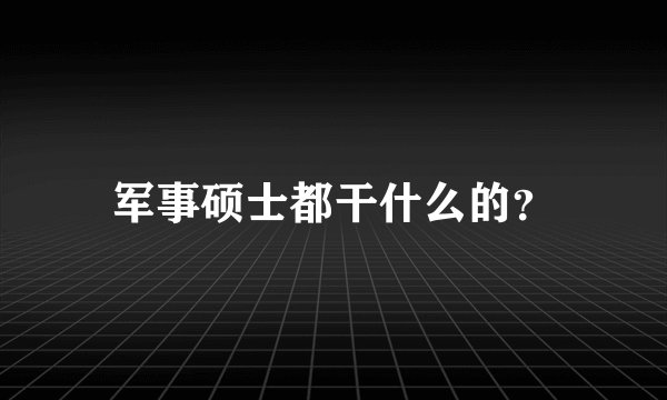军事硕士都干什么的？