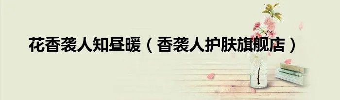 花香袭人知昼暖（香袭人护肤旗舰店）