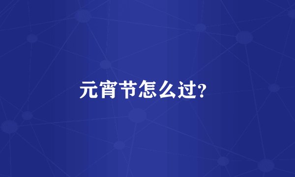 元宵节怎么过？