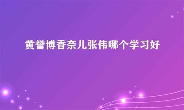 黄誉博香奈儿张伟哪个学习好
