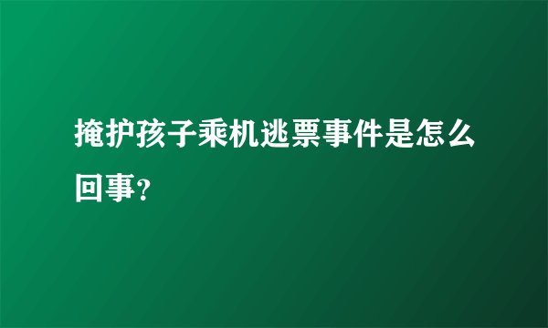 掩护孩子乘机逃票事件是怎么回事？