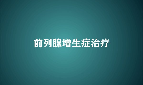 前列腺增生症治疗