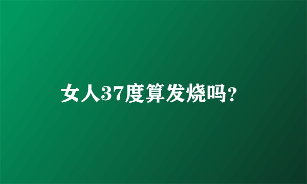 女人37度算发烧吗？
