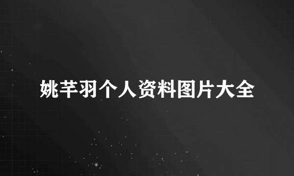 姚芊羽个人资料图片大全