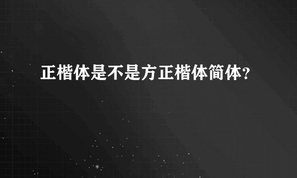 正楷体是不是方正楷体简体？