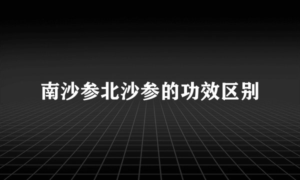 南沙参北沙参的功效区别