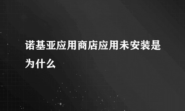 诺基亚应用商店应用未安装是为什么