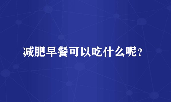 减肥早餐可以吃什么呢？