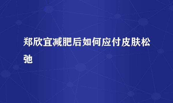 郑欣宜减肥后如何应付皮肤松弛
