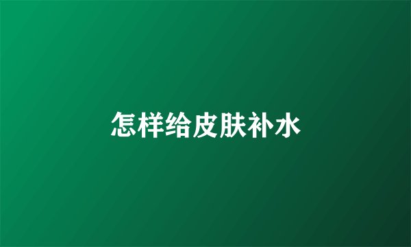 怎样给皮肤补水