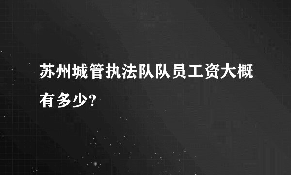 苏州城管执法队队员工资大概有多少?