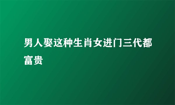 男人娶这种生肖女进门三代都富贵