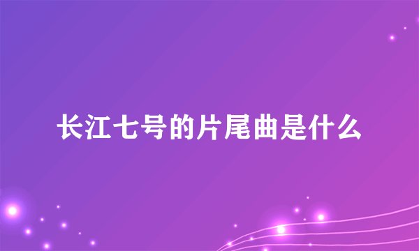 长江七号的片尾曲是什么