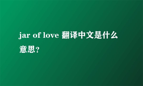 jar of love 翻译中文是什么意思？