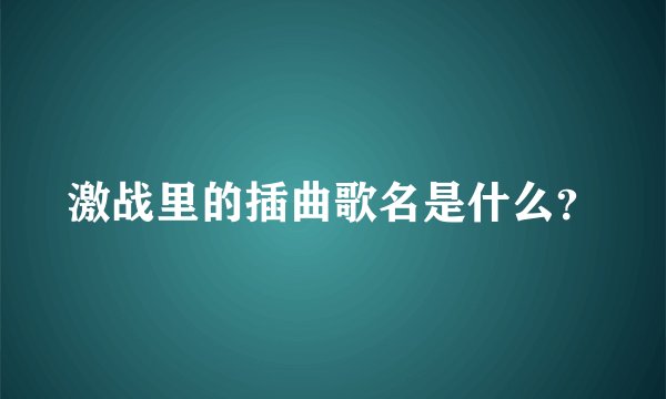 激战里的插曲歌名是什么？