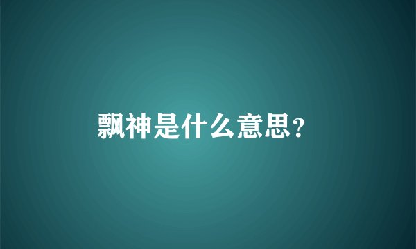 飘神是什么意思？