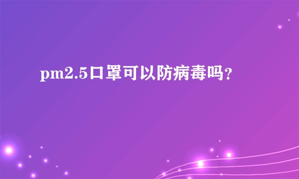 pm2.5口罩可以防病毒吗？
