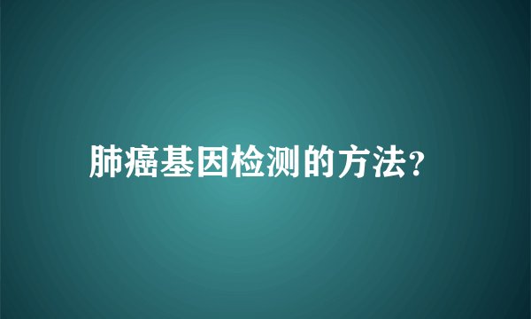 肺癌基因检测的方法？