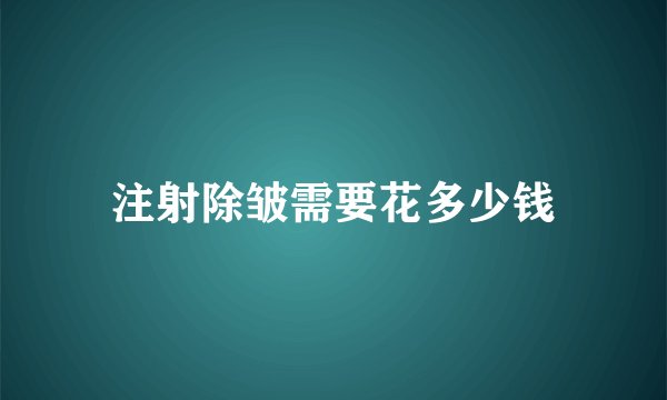 注射除皱需要花多少钱