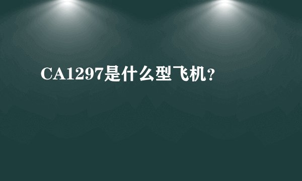 CA1297是什么型飞机？