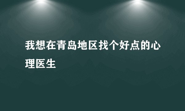 我想在青岛地区找个好点的心理医生