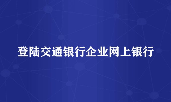 登陆交通银行企业网上银行