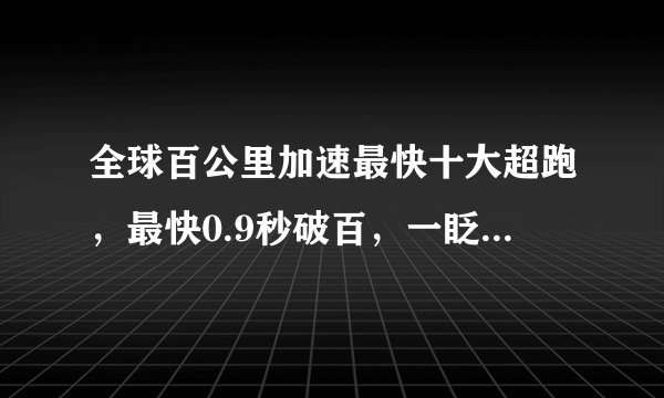 全球百公里加速最快十大超跑，最快0.9秒破百，一眨眼就不见了
