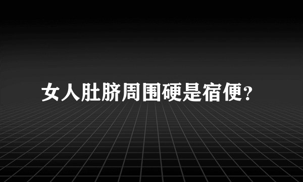 女人肚脐周围硬是宿便？