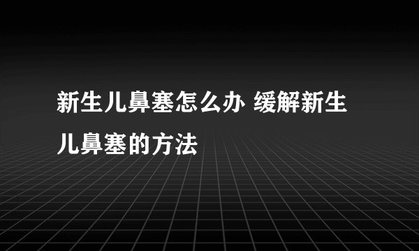 新生儿鼻塞怎么办 缓解新生儿鼻塞的方法