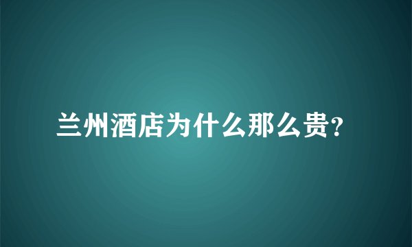 兰州酒店为什么那么贵？